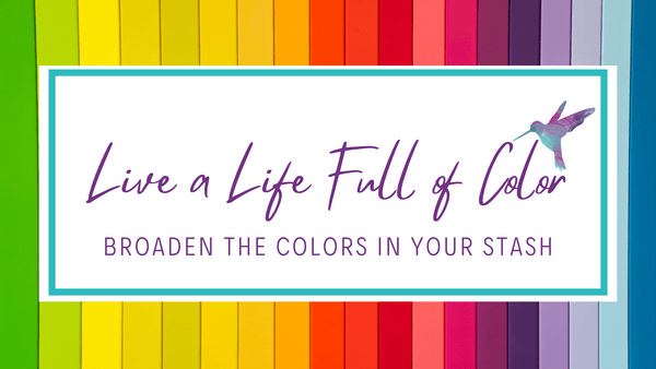 Live a Life Full of Color - Hummingbird Lane Fabrics and Notions