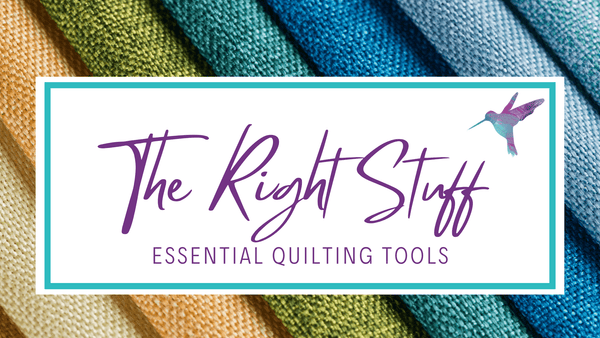 The Right Stuff - Essential Quilting Tools - Hummingbird Lane Fabrics and Notions